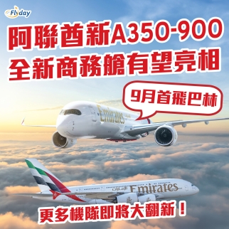 阿聯酋航空｜全新A350-900客機將於9月首航，新商務艙有望亮相｜將翻新更多A380及777客機